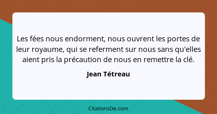 Les fées nous endorment, nous ouvrent les portes de leur royaume, qui se referment sur nous sans qu'elles aient pris la précaution de n... - Jean Tétreau