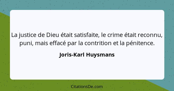 La justice de Dieu était satisfaite, le crime était reconnu, puni, mais effacé par la contrition et la pénitence.... - Joris-Karl Huysmans