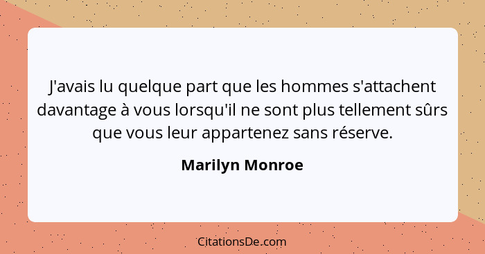 J'avais lu quelque part que les hommes s'attachent davantage à vous lorsqu'il ne sont plus tellement sûrs que vous leur appartenez sa... - Marilyn Monroe