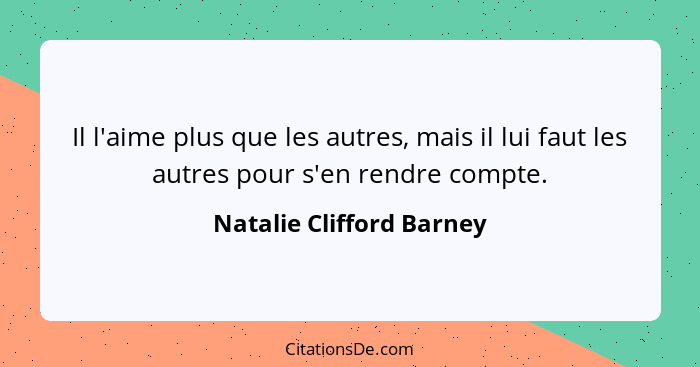 Il l'aime plus que les autres, mais il lui faut les autres pour s'en rendre compte.... - Natalie Clifford Barney