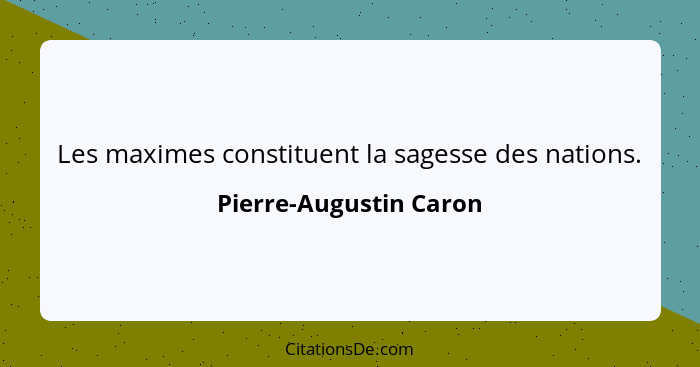 Les maximes constituent la sagesse des nations.... - Pierre-Augustin Caron