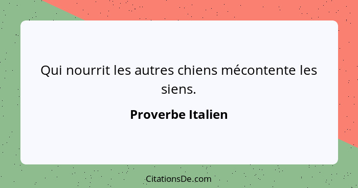 Qui nourrit les autres chiens mécontente les siens.... - Proverbe Italien