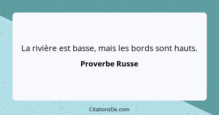 La rivière est basse, mais les bords sont hauts.... - Proverbe Russe