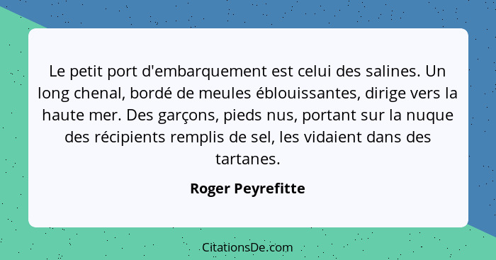 Le petit port d'embarquement est celui des salines. Un long chenal, bordé de meules éblouissantes, dirige vers la haute mer. Des ga... - Roger Peyrefitte