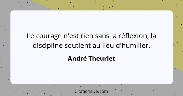 Le courage n'est rien sans la réflexion, la discipline soutient au lieu d'humilier.... - André Theuriet