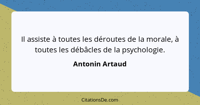 Il assiste à toutes les déroutes de la morale, à toutes les débâcles de la psychologie.... - Antonin Artaud