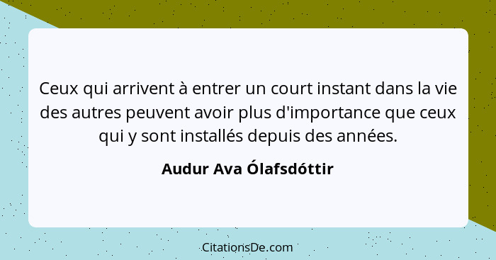 Ceux qui arrivent à entrer un court instant dans la vie des autres peuvent avoir plus d'importance que ceux qui y sont install... - Audur Ava Ólafsdóttir