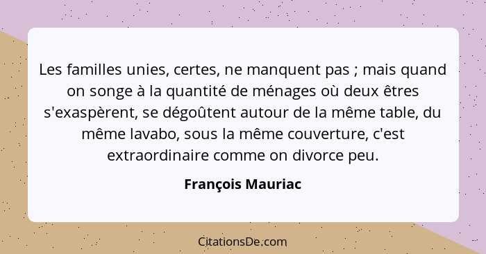 Les familles unies, certes, ne manquent pas ; mais quand on songe à la quantité de ménages où deux êtres s'exaspèrent, se dégo... - François Mauriac