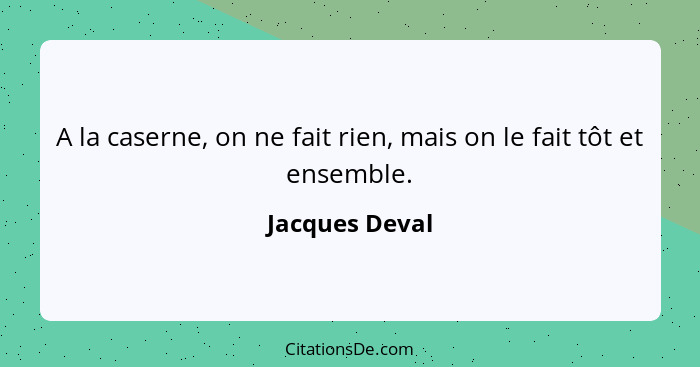 A la caserne, on ne fait rien, mais on le fait tôt et ensemble.... - Jacques Deval