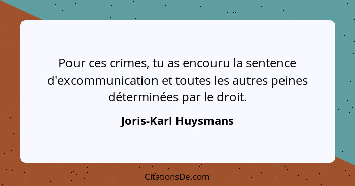 Pour ces crimes, tu as encouru la sentence d'excommunication et toutes les autres peines déterminées par le droit.... - Joris-Karl Huysmans