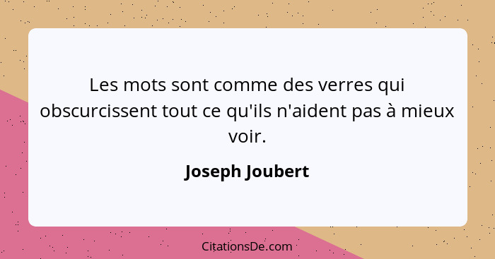 Les mots sont comme des verres qui obscurcissent tout ce qu'ils n'aident pas à mieux voir.... - Joseph Joubert