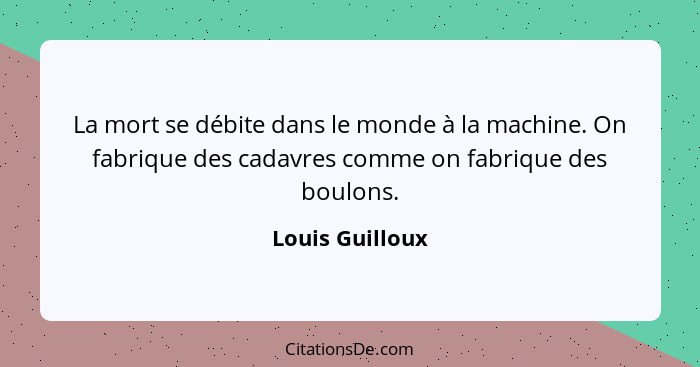 La mort se débite dans le monde à la machine. On fabrique des cadavres comme on fabrique des boulons.... - Louis Guilloux