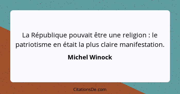 La République pouvait être une religion : le patriotisme en était la plus claire manifestation.... - Michel Winock