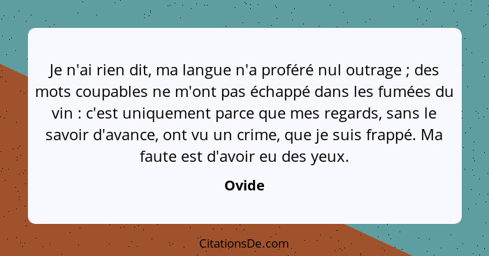 Je n'ai rien dit, ma langue n'a proféré nul outrage ; des mots coupables ne m'ont pas échappé dans les fumées du vin : c'est uniquem... - Ovide