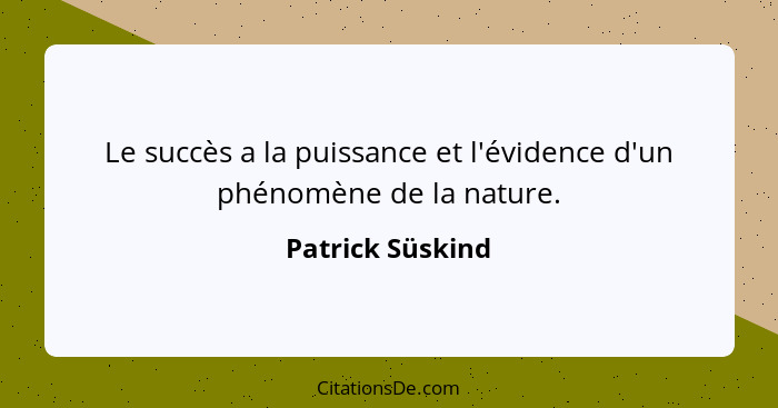 Le succès a la puissance et l'évidence d'un phénomène de la nature.... - Patrick Süskind