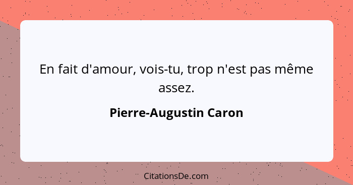 En fait d'amour, vois-tu, trop n'est pas même assez.... - Pierre-Augustin Caron