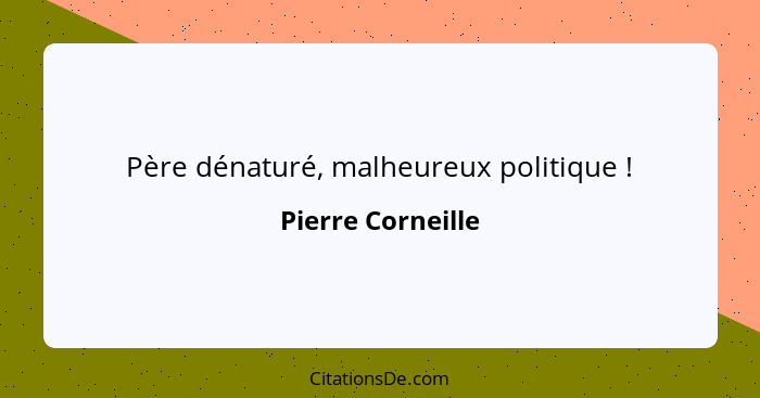 Père dénaturé, malheureux politique !... - Pierre Corneille