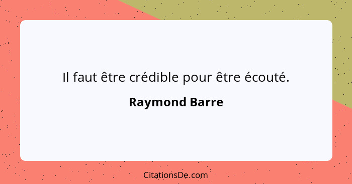 Il faut être crédible pour être écouté.... - Raymond Barre