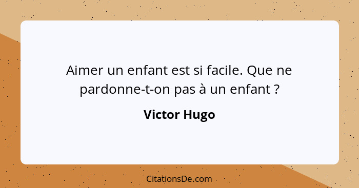 Aimer un enfant est si facile. Que ne pardonne-t-on pas à un enfant ?... - Victor Hugo