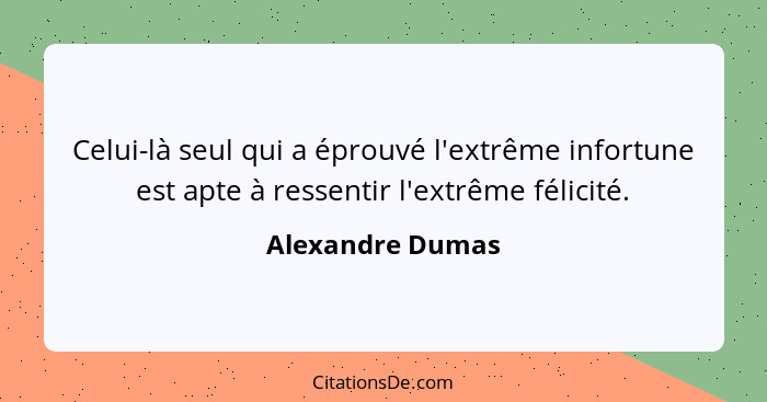 Celui-là seul qui a éprouvé l'extrême infortune est apte à ressentir l'extrême félicité.... - Alexandre Dumas