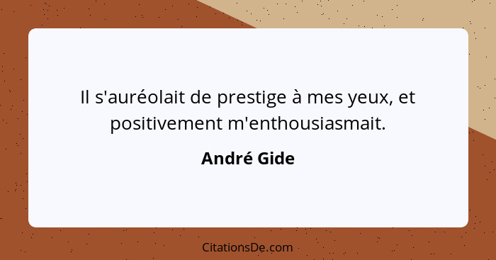 Il s'auréolait de prestige à mes yeux, et positivement m'enthousiasmait.... - André Gide