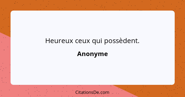 Heureux ceux qui possèdent.... - Anonyme