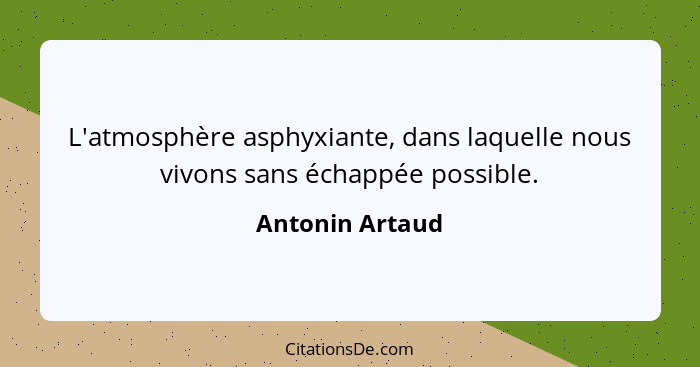 L'atmosphère asphyxiante, dans laquelle nous vivons sans échappée possible.... - Antonin Artaud