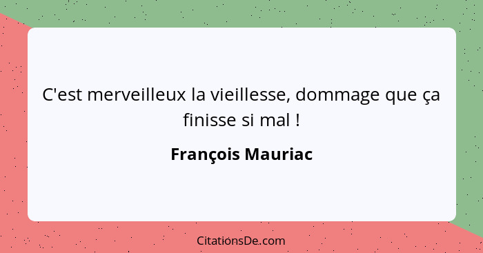 C'est merveilleux la vieillesse, dommage que ça finisse si mal !... - François Mauriac