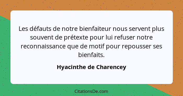 Les défauts de notre bienfaiteur nous servent plus souvent de prétexte pour lui refuser notre reconnaissance que de motif pou... - Hyacinthe de Charencey