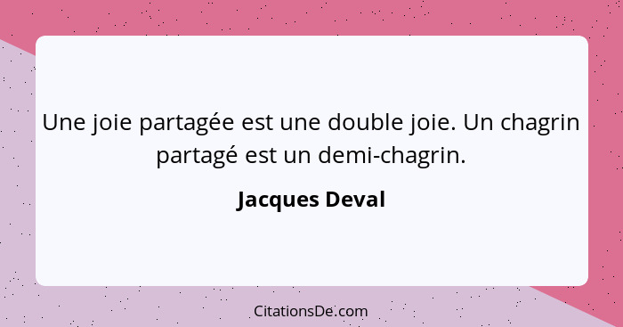 Une joie partagée est une double joie. Un chagrin partagé est un demi-chagrin.... - Jacques Deval