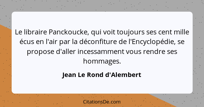 Le libraire Panckoucke, qui voit toujours ses cent mille écus en l'air par la déconfiture de l'Encyclopédie, se propose... - Jean Le Rond d'Alembert