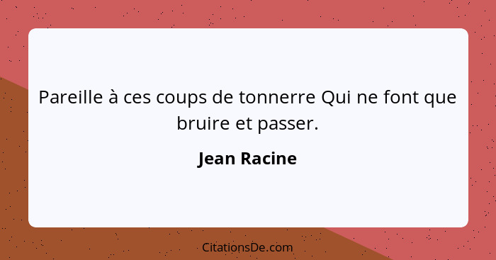 Pareille à ces coups de tonnerre Qui ne font que bruire et passer.... - Jean Racine