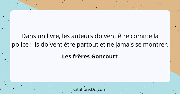 Dans un livre, les auteurs doivent être comme la police : ils doivent être partout et ne jamais se montrer.... - Les frères Goncourt