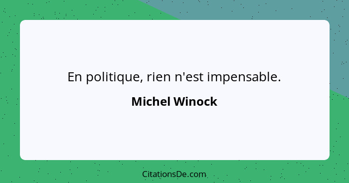 En politique, rien n'est impensable.... - Michel Winock