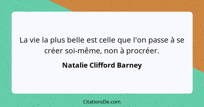 La vie la plus belle est celle que l'on passe à se créer soi-même, non à procréer.... - Natalie Clifford Barney