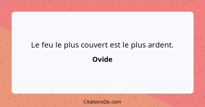 Le feu le plus couvert est le plus ardent.... - Ovide