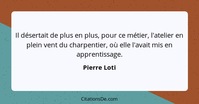 Il désertait de plus en plus, pour ce métier, l'atelier en plein vent du charpentier, où elle l'avait mis en apprentissage.... - Pierre Loti