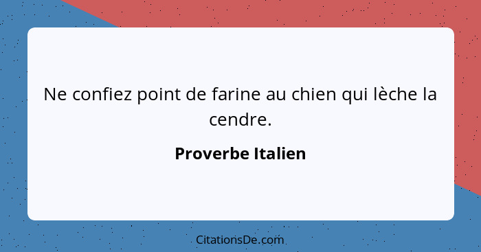 Ne confiez point de farine au chien qui lèche la cendre.... - Proverbe Italien