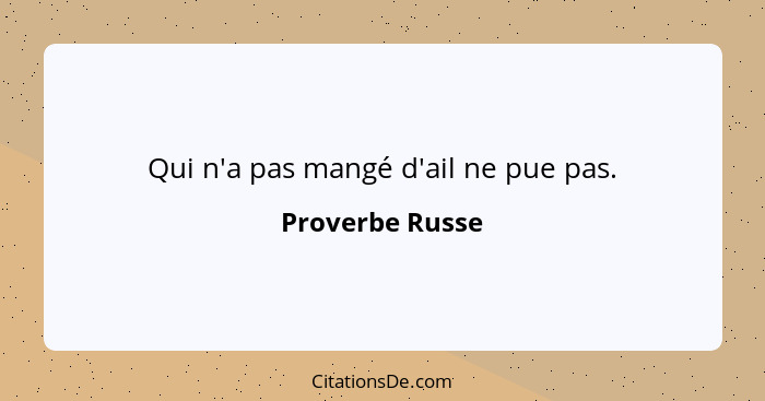 Qui n'a pas mangé d'ail ne pue pas.... - Proverbe Russe