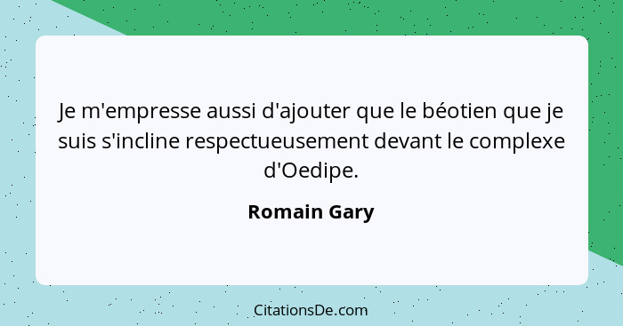 Je m'empresse aussi d'ajouter que le béotien que je suis s'incline respectueusement devant le complexe d'Oedipe.... - Romain Gary