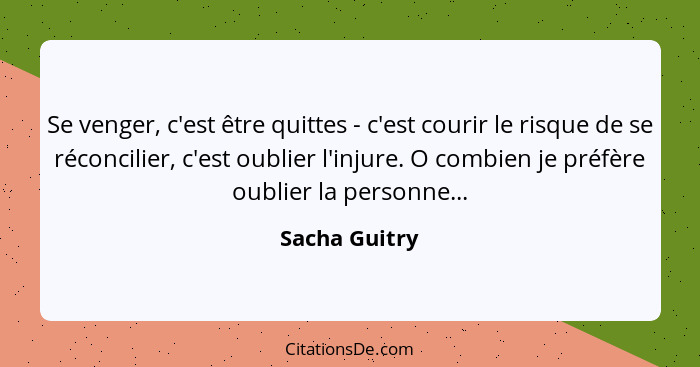 Se venger, c'est être quittes - c'est courir le risque de se réconcilier, c'est oublier l'injure. O combien je préfère oublier la perso... - Sacha Guitry