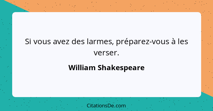 Si vous avez des larmes, préparez-vous à les verser.... - William Shakespeare