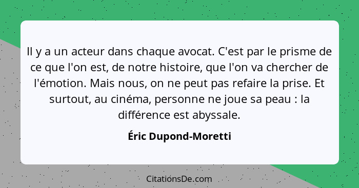 Il y a un acteur dans chaque avocat. C'est par le prisme de ce que l'on est, de notre histoire, que l'on va chercher de l'émotio... - Éric Dupond-Moretti