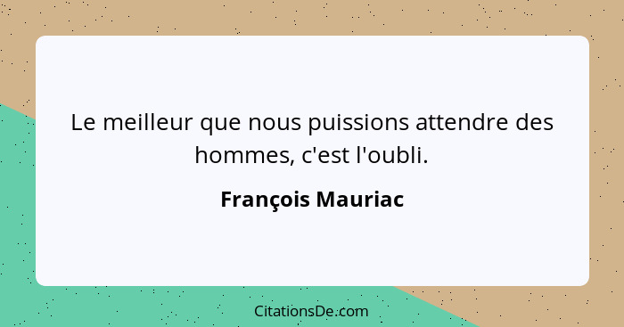 Le meilleur que nous puissions attendre des hommes, c'est l'oubli.... - François Mauriac