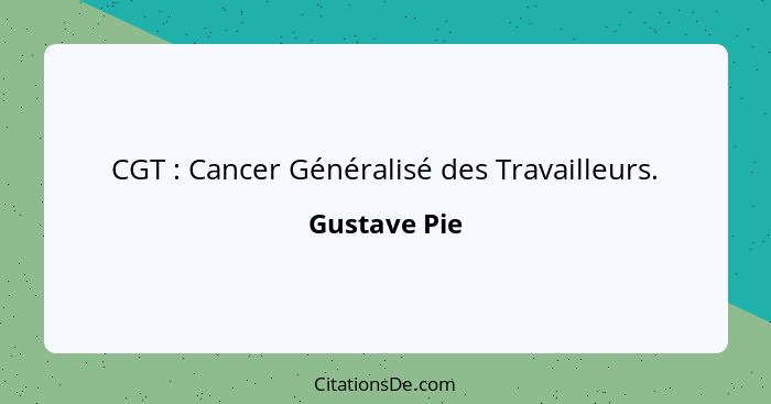 CGT : Cancer Généralisé des Travailleurs.... - Gustave Pie