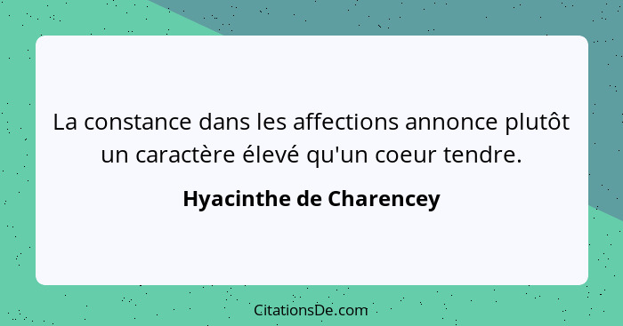 La constance dans les affections annonce plutôt un caractère élevé qu'un coeur tendre.... - Hyacinthe de Charencey