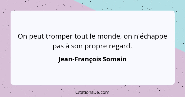 On peut tromper tout le monde, on n'échappe pas à son propre regard.... - Jean-François Somain