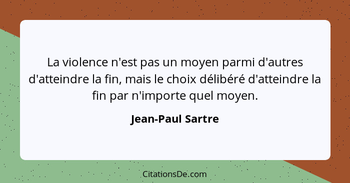 La violence n'est pas un moyen parmi d'autres d'atteindre la fin, mais le choix délibéré d'atteindre la fin par n'importe quel moye... - Jean-Paul Sartre