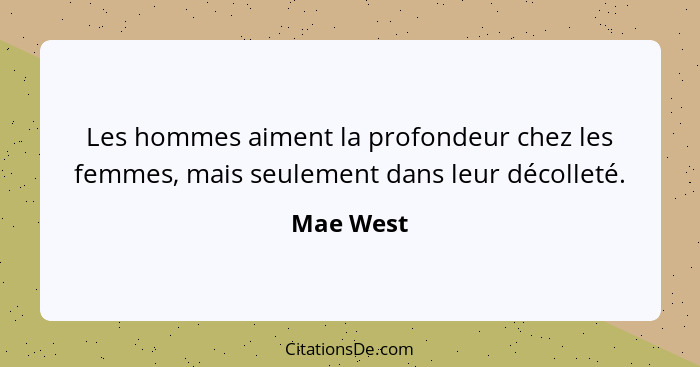 Les hommes aiment la profondeur chez les femmes, mais seulement dans leur décolleté.... - Mae West