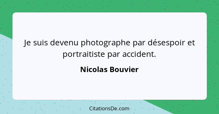 Je suis devenu photographe par désespoir et portraitiste par accident.... - Nicolas Bouvier